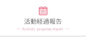 活動経過報告― Activity progress report  ―