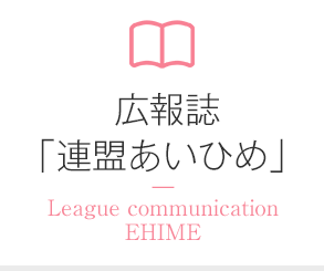 広報誌「連盟あいひめ」― League communication EHIME ―